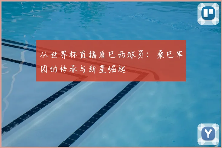 从世界杯直播看巴西球员：桑巴军团的传承与新星崛起