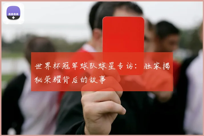 世界杯冠军球队球星专访:独家揭秘荣耀背后的故事