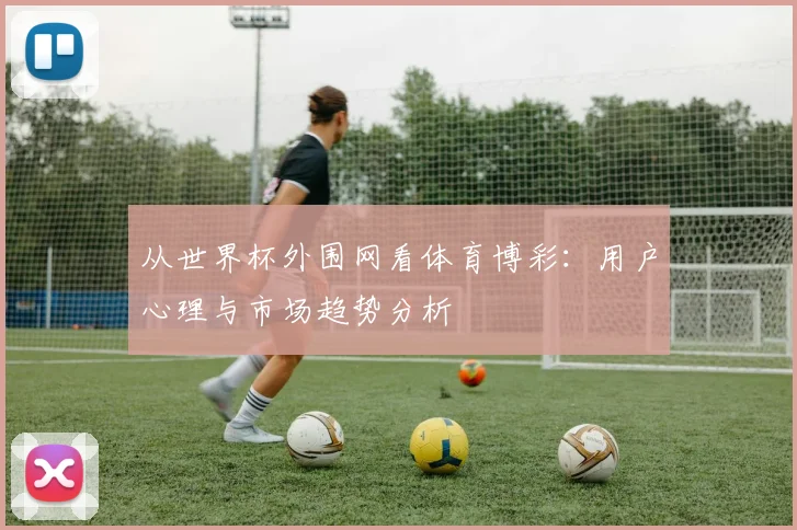 从世界杯外围网看体育博彩：用户心理与市场趋势分析