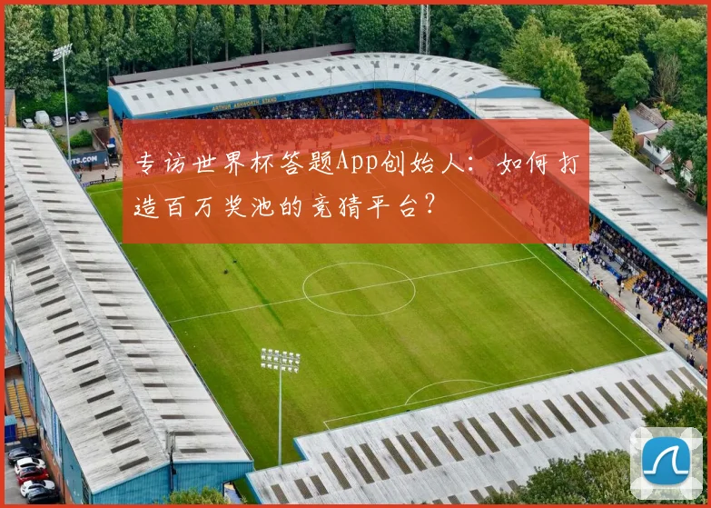 专访世界杯答题App创始人：如何打造百万奖池的竞猜平台？