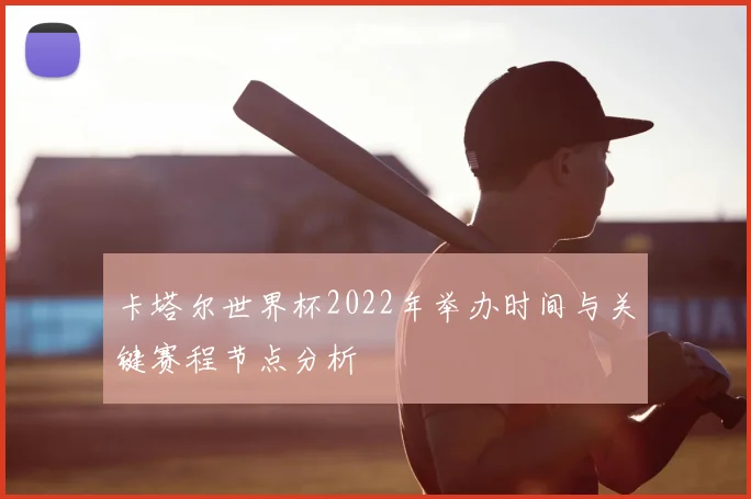 卡塔尔世界杯2022年举办时间与关键赛程节点分析