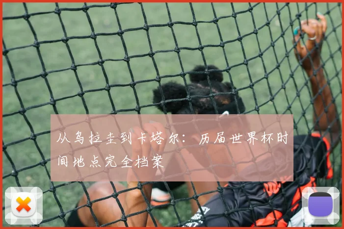 从乌拉圭到卡塔尔：历届世界杯时间地点完全档案