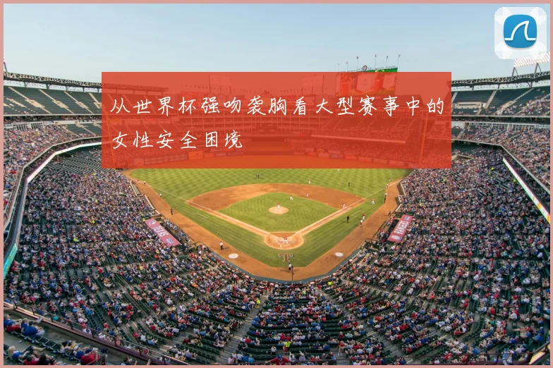 从世界杯强吻袭胸看大型赛事中的女性安全困境