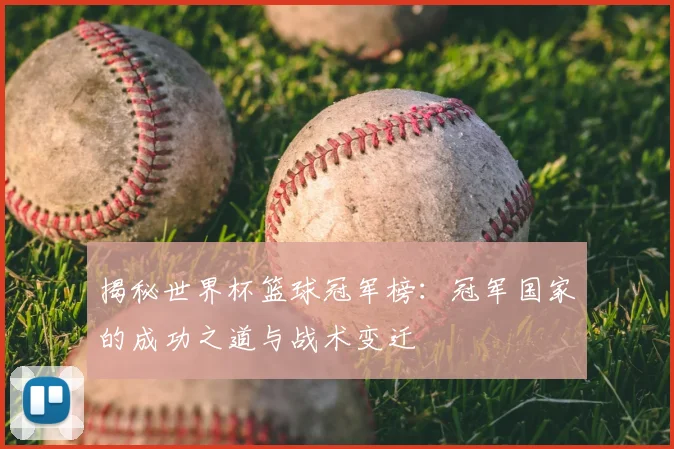 揭秘世界杯篮球冠军榜：冠军国家的成功之道与战术变迁