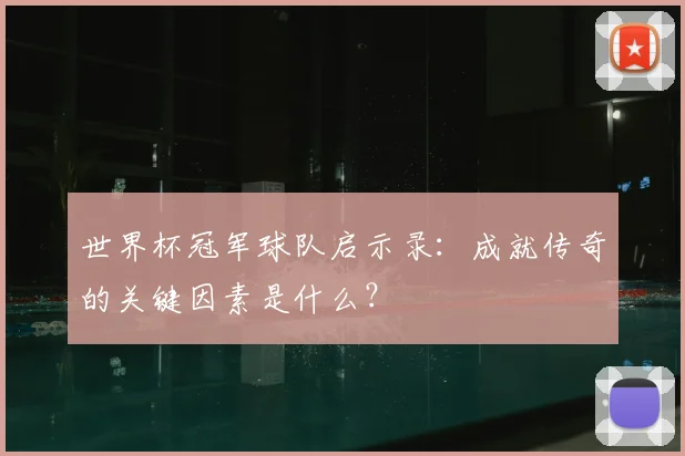 世界杯冠军球队启示录：成就传奇的关键因素是什么？