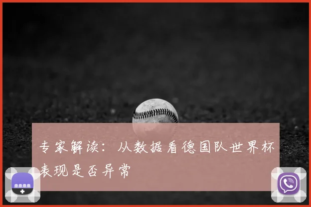 专家解读：从数据看德国队世界杯表现是否异常