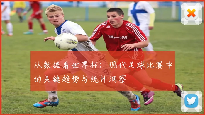 从数据看世界杯：现代足球比赛中的关键趋势与统计洞察