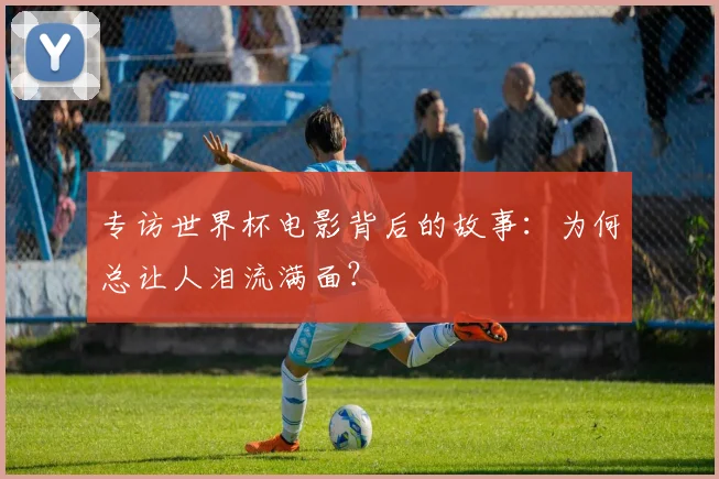 专访世界杯电影背后的故事：为何总让人泪流满面？