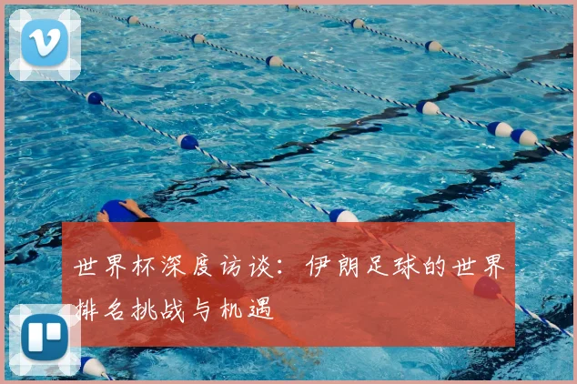 世界杯深度访谈：伊朗足球的世界排名挑战与机遇
