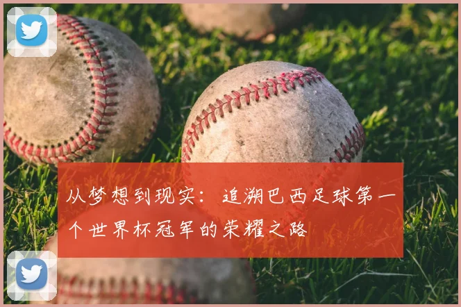 从梦想到现实:追溯巴西足球第一个世界杯冠军的荣耀之路