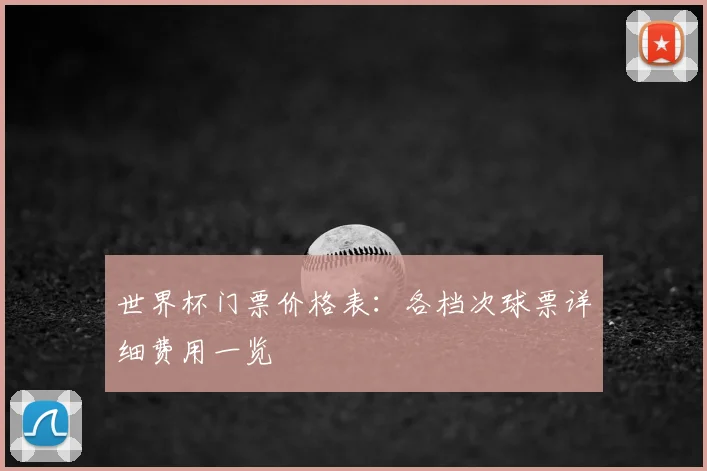 世界杯门票价格表:各档次球票详细费用一览