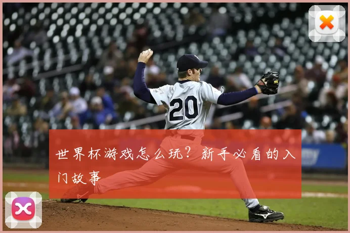 世界杯游戏怎么玩？新手必看的入门故事