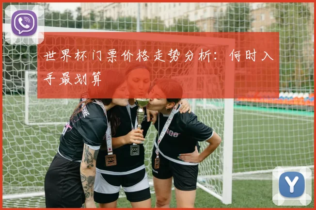 世界杯门票价格走势分析：何时入手最划算
