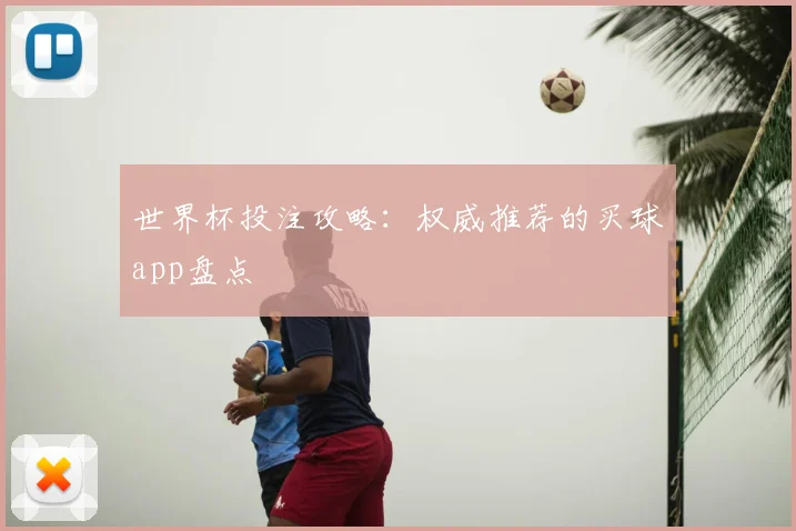 世界杯投注攻略：权威推荐的买球app盘点