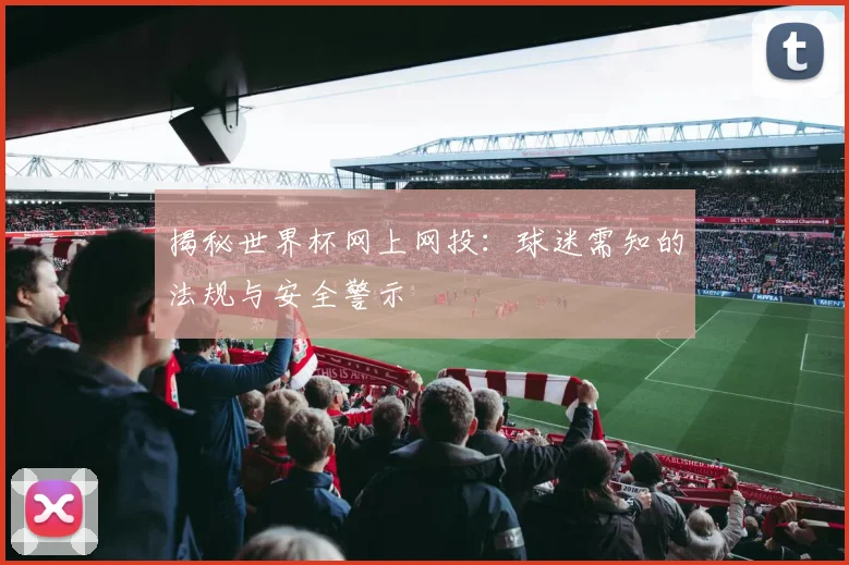 揭秘世界杯网上网投：球迷需知的法规与安全警示
