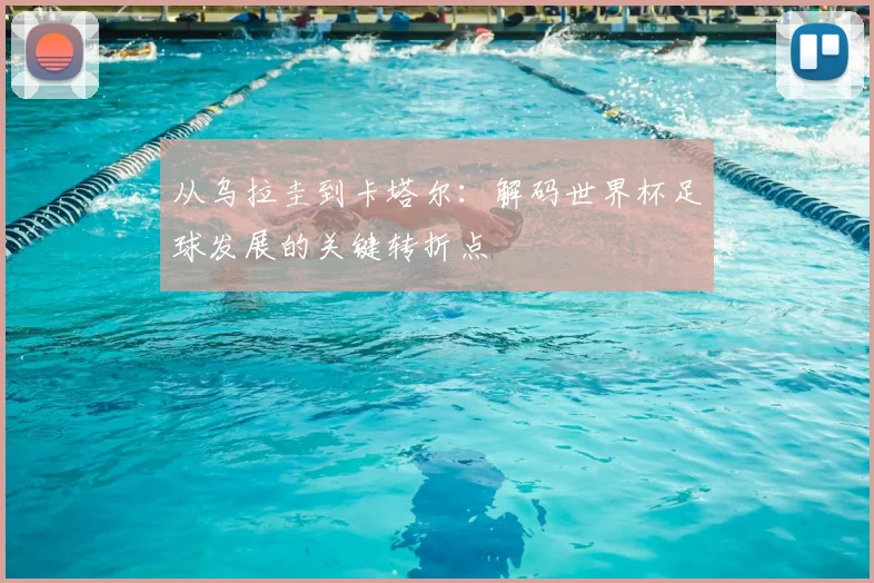 从乌拉圭到卡塔尔：解码世界杯足球发展的关键转折点