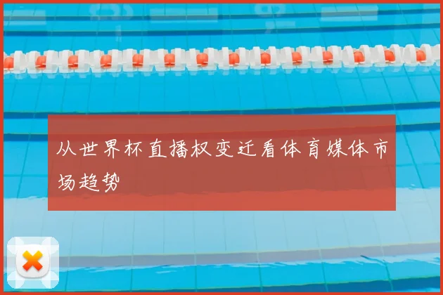 从世界杯直播权变迁看体育媒体市场趋势