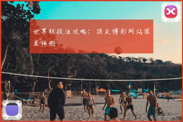 世界杯投注攻略：顶尖博彩网站深度评测