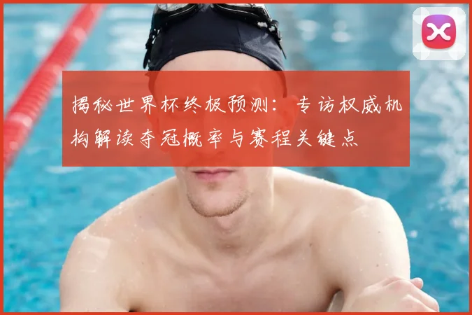 揭秘世界杯终极预测：专访权威机构解读夺冠概率与赛程关键点