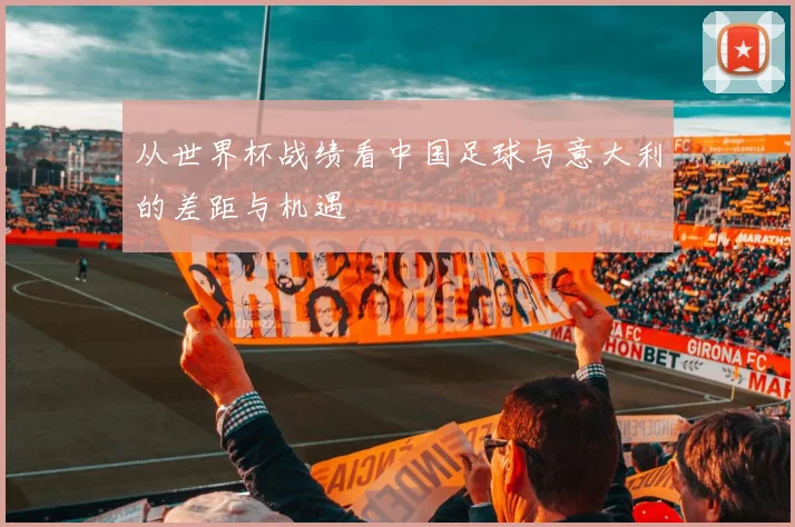 从世界杯战绩看中国足球与意大利的差距与机遇