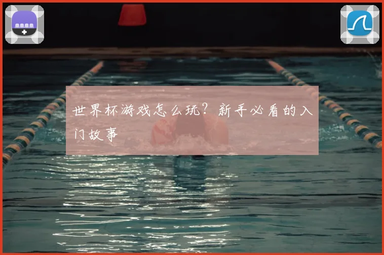 世界杯游戏怎么玩?新手必看的入门故事