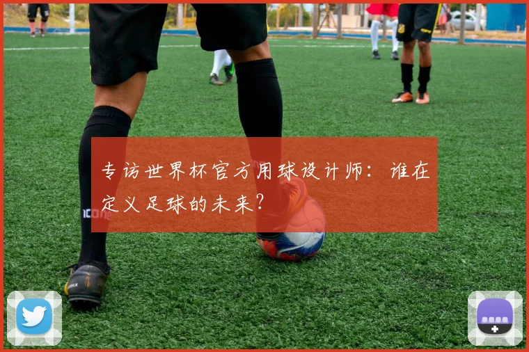 专访世界杯官方用球设计师：谁在定义足球的未来？