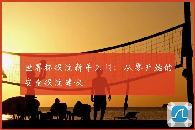 世界杯投注新手入门：从零开始的安全投注建议