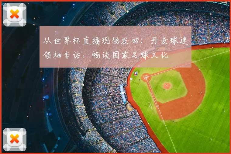 从世界杯直播现场发回：丹麦球迷领袖专访，畅谈国家足球文化