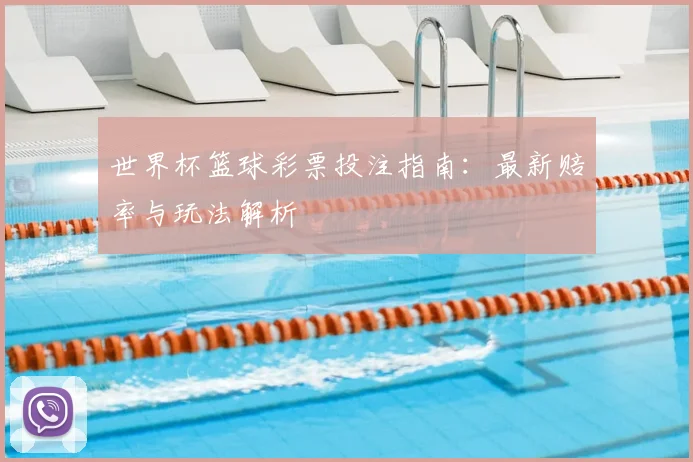 世界杯篮球彩票投注指南：最新赔率与玩法解析
