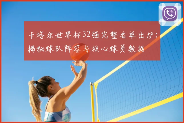 卡塔尔世界杯32强完整名单出炉：揭秘球队阵容与核心球员数据