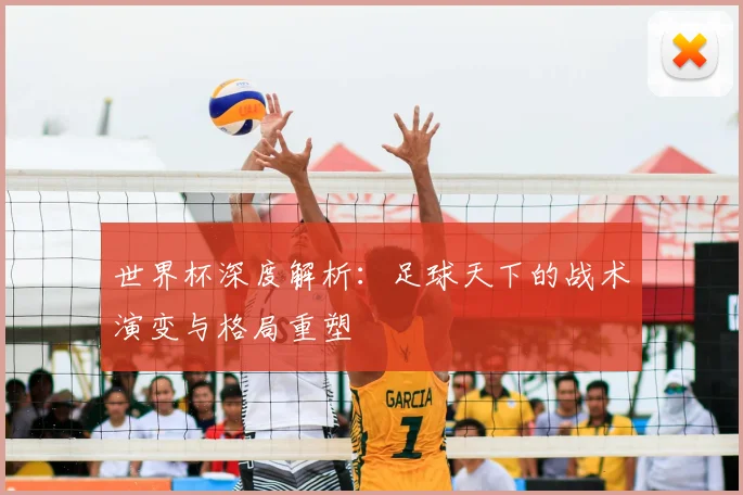 世界杯深度解析：足球天下的战术演变与格局重塑