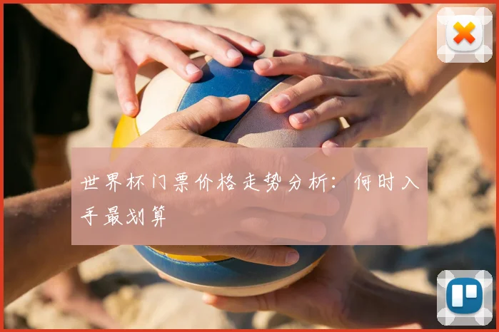 世界杯门票价格走势分析：何时入手最划算